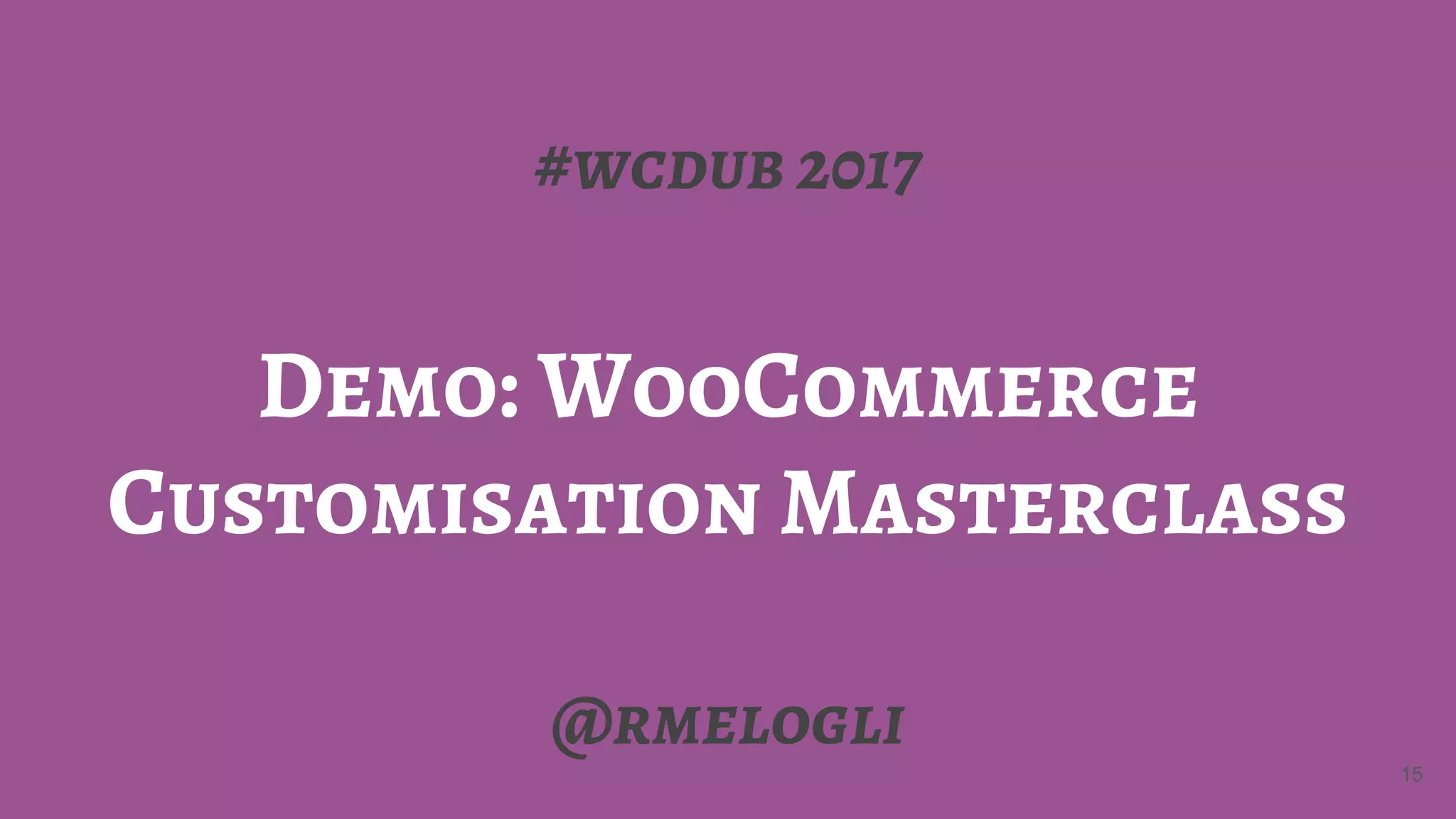 #wcdub 2017
Demo: WooCommerce
Customisation Masterclass
@rmelogli
15
 