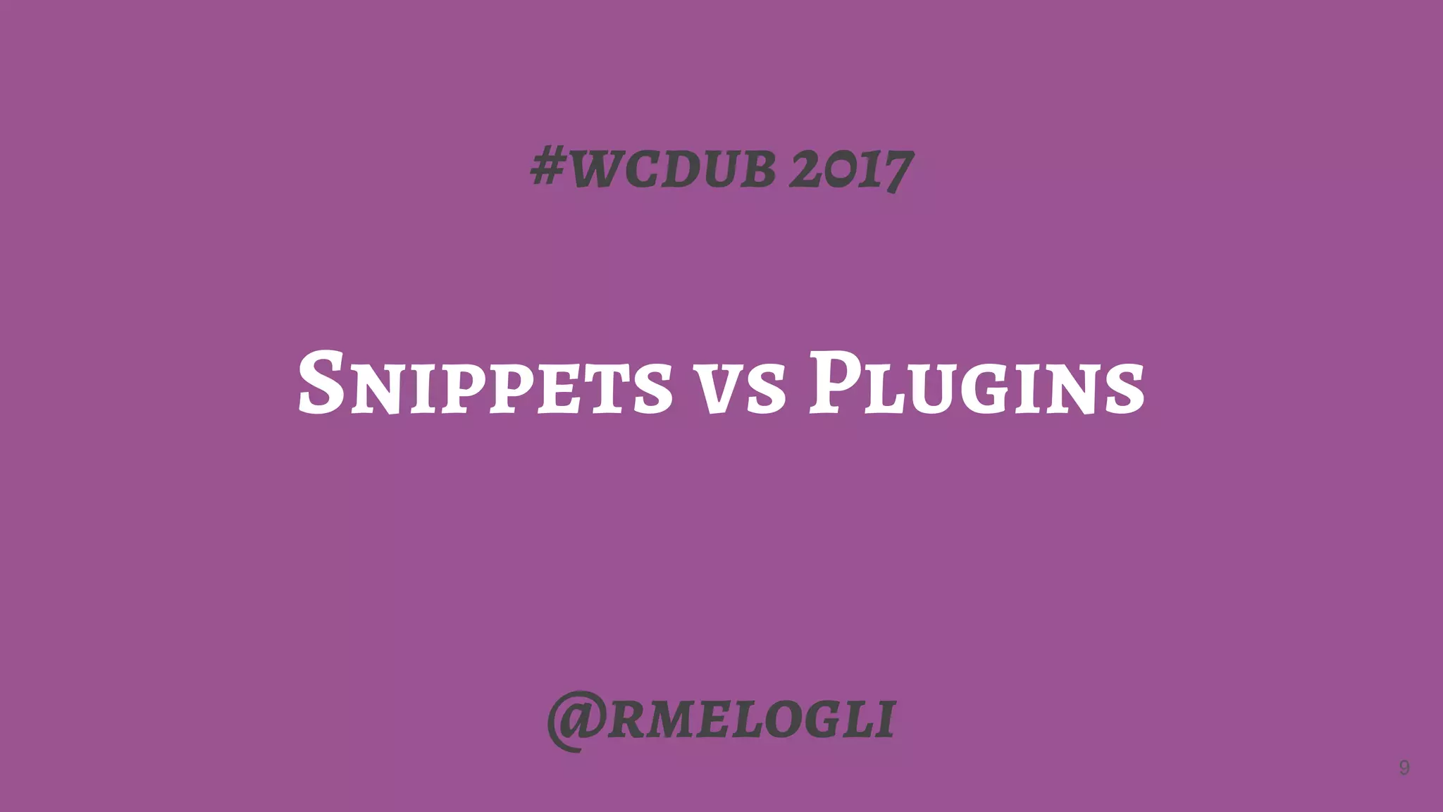 #wcdub 2017
Snippets vs Plugins
@rmelogli
9
 
