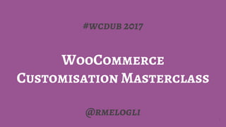 #wcdub 2017
WooCommerce
Customisation Masterclass
@rmelogli
1
 