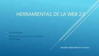 HERRAMIENTAS DE LA WEB 2,0
• Características
• Empleo en el proceso de enseñanza
aprendizaje
Rodolfo Pabel Merino Vivanco
 