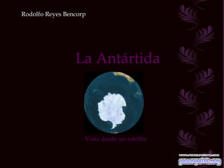 Rodolfo Reyes Bencorp

La Antártida

Vista desde un satélite

 