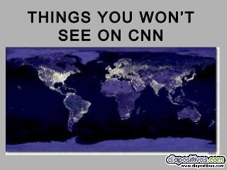 THINGS YOU WON’T
   SEE ON CNN
 