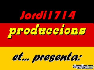 Jordi1714Jordi1714
produccionsproduccions
et... presenta:et... presenta:
 