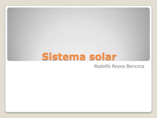 Sistema solar
Rodolfo Reyes Bencorp

 