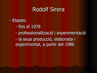 Rodolf Sirera - Etapes: - fins el 1978 - professionalització i experimentació - la seua producció, elaborada i  experimental, a partir del 1986 