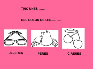 TINC UNES .........
DEL COLOR DE LES...........
ULLERES CIRERESPERES
 