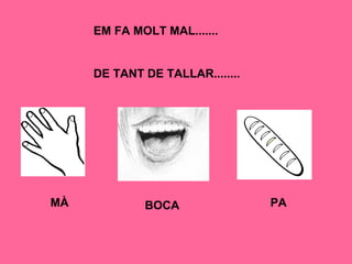 EM FA MOLT MAL.......
DE TANT DE TALLAR........
MÀ BOCA PA
 