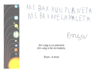 Em vaig a un planeta
Em vaig a fer la maleta.
Enya , 6 anys
 