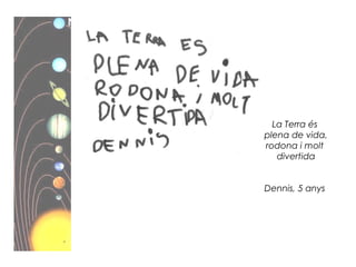 La Terra és
plena de vida,
rodona i molt
divertida
Dennis, 5 anys
 