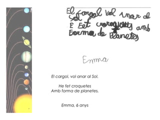 El cargol, vol anar al Sol.
He fet croquetes
Amb forma de planetes.
Emma, 6 anys
 