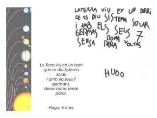La Terra viu en un barri
que es diu Sistema
Solar.
I amb els seus 7
germans,
dona voltes sense
parar.
Hugo, 6 anys
 