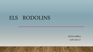 ELS RODOLINS
ESCOLA ARRELS
CURS 2016-17
 