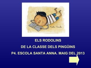 ELS RODOLINS
DE LA CLASSE DELS PINGÜINS
P4. ESCOLA SANTA ANNA. MAIG DEL 2013
 