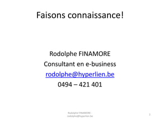 Faisons connaissance!

Rodolphe FINAMORE
Consultant en e-business
rodolphe@hyperlien.be
0494 – 421 401

Rodolphe FINAMORE rodolphe@hyperlien.be

2

 