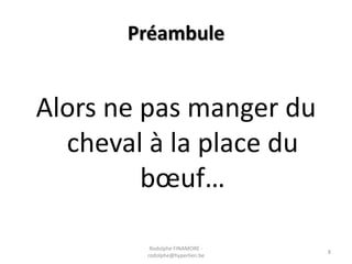 Préambule

Alors ne pas manger du
cheval à la place du
bœuf…
Rodolphe FINAMORE rodolphe@hyperlien.be

8

 