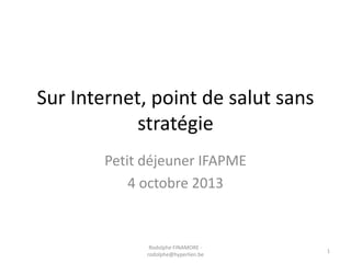 Sur Internet, point de salut sans
stratégie
Petit déjeuner IFAPME
4 octobre 2013

Rodolphe FINAMORE rodolphe@hyperlien.be

1

 