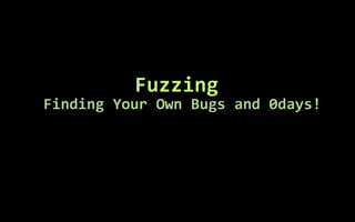 Fuzzing
Finding Your Own Bugs and 0days!
 