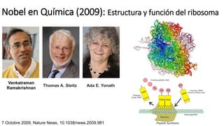 Nobel en Química (2009): Estructura y función del ribosoma
Venkatraman
Ramakrishnan
Thomas A. Steitz Ada E. Yonath
7 Octobre 2009, Nature News, 10.1038/news.2009.981
 