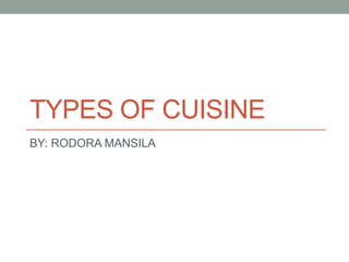TYPES OF CUISINE
BY: RODORA MANSILA
 