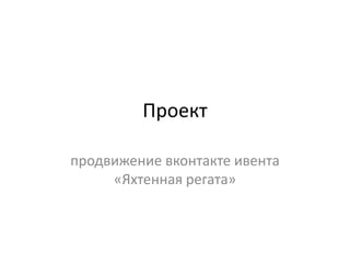 Проект
продвижение вконтакте ивента
«Яхтенная регата»
 