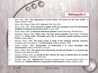 Marx, Gary, 1992,  “The engineering of social control. The search for the silver bullett ”, in Hagan; Peterson, 1992. Morris, Dick; Delafon, Gilles, 2002,  Vote.com , Plon, Paris (Fra). Norris, Clive, 2002,  “From personal to digital. CCTV, the panopticon and the technological mediation of suspicion and social control”,  in Lyon, 2002. Proulx, Serge, 2004,  La révolution internet en question , Québec Amérique, Montréal (Can). Rheingold, Howard, 2003,  Smart mobs. The next social revolution , Basic Books, Cambridge (USA); tr. it.  Smart mobs. Tecnologie senza fili, la rivoluzione sociale prossima ventura , Raffaello Cortina, Milano. Riesman, David, 1955,  The lonely crowd. A study of the changing american character , Doubleday, New York (USA); tr. it.  La folla solitaria , il Mulino, Bologna, 1999. Rodotà, Stefano, 2004,  Tecnopolitica. La democrazia e le nuove tecnologie della comunicazione , Laterza, Roma-Bari, nuova ed. Rosen, Jeffrey, 2004,  The naked crowd. Reclaiming security and freedom in an anxious age , Random House, New York (USA). Semprini, Andrea, 2003,  La sociétè de flux. Formes duu sens et identité dans les sociétés contemporaines , L’Harmattan, Paris (Fra). Sunstein, Cass, 2001,  Republic.com , Princeton University Press, Princeton-Oxford (USA); tr. it. Republic.com.  Cittadini informati o consumatori di informazioni?,  il Mulino, Bologna, 2003. Bibliografia 3 