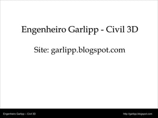 © 2011 Autodesk
Engenheiro Garlipp - Civil 3D
Site: garlipp.blogspot.com
Engenheiro Garlipp – Civil 3D http://garlipp.blogspot.com
 