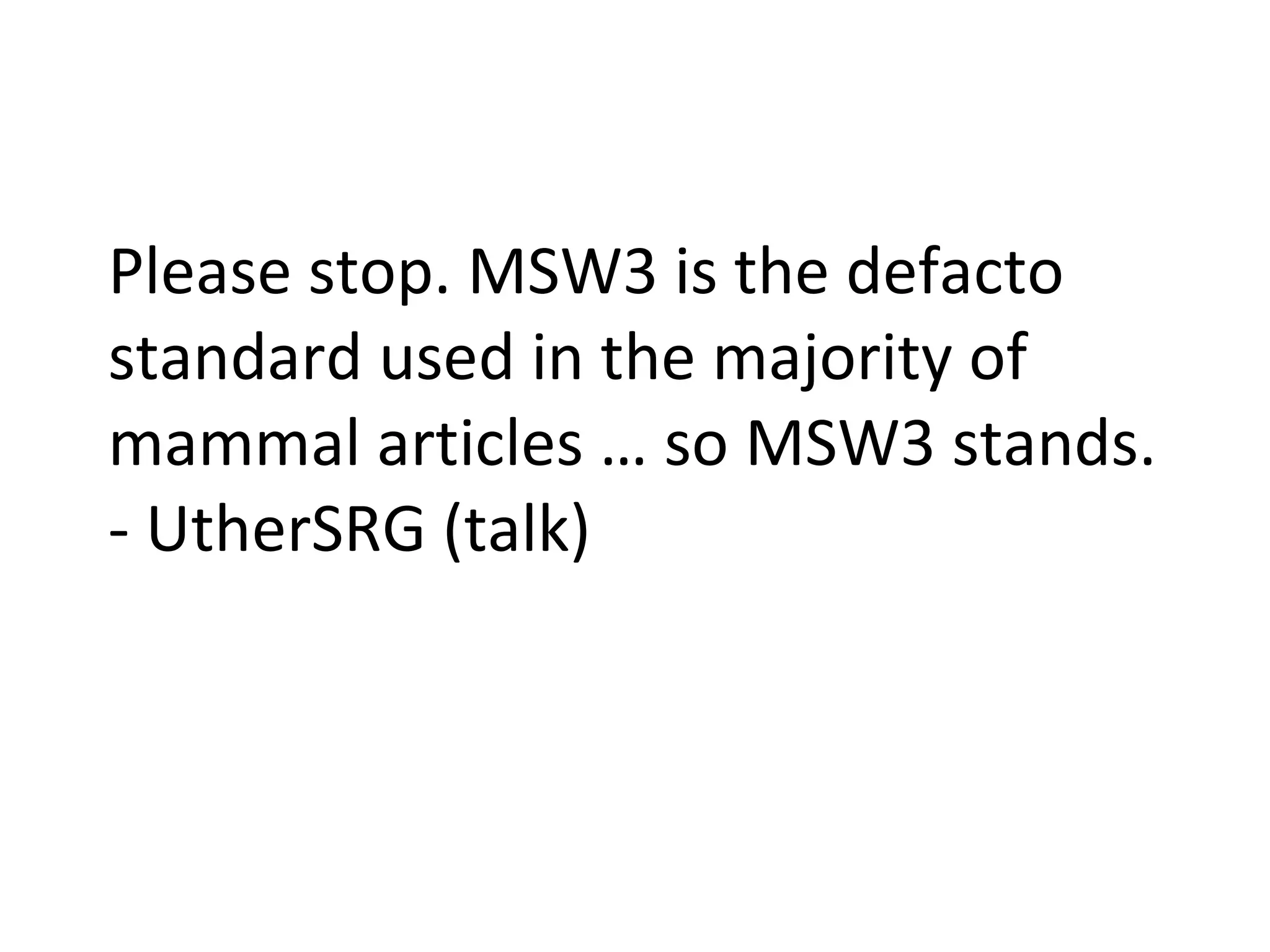 Please stop. MSW3 is the defacto standard used in the majority of mammal articles … so MSW3 stands. - UtherSRG (talk) 