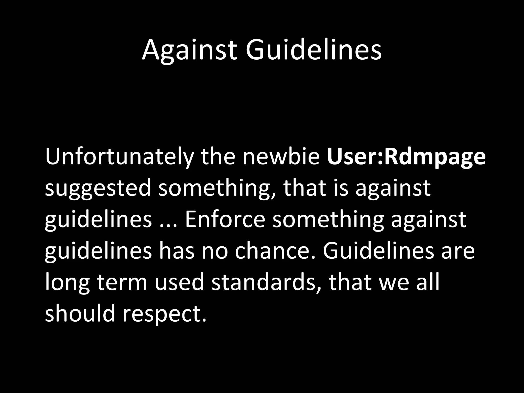 Against Guidelines Unfortunately the newbie  User:Rdmpage  suggested something, that is against guidelines ... Enforce something against guidelines has no chance. Guidelines are long term used standards, that we all should respect. 