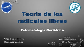 Teoría de los
radicales libres
Estomatología Geriátrica
Autor: Paola Jocelyn
Rodríguez Sánchez
Asesor:
Mtro. Pedro Macbani
Olvera Ramos
 