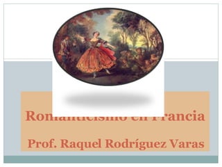 Literatura del Romanticismo en Francia Prof. Raquel Rodríguez Varas 
