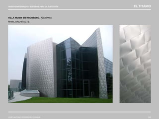 NUEVOS MATERIALES Y SISTEMAS PARA LA EJECUCIÓN EL TITANIO
JOSÉ ANTONIO RODRÍGUEZ LOSADA 106
VILLA MUMM EN KRONBERG, ALEMANIA
RHWL ARCHITECTS
 