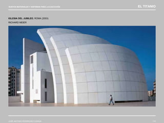 NUEVOS MATERIALES Y SISTEMAS PARA LA EJECUCIÓN EL TITANIO
JOSÉ ANTONIO RODRÍGUEZ LOSADA 113
IGLESIA DEL JUBILEO, ROMA (2003)
RICHARD MEIER
 
