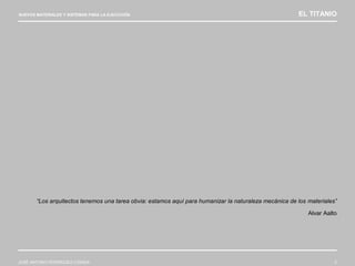 NUEVOS MATERIALES Y SISTEMAS PARA LA EJECUCIÓN EL TITANIO
JOSÉ ANTONIO RODRÍGUEZ LOSADA 2
“Los arquitectos tenemos una tarea obvia: estamos aquí para humanizar la naturaleza mecánica de los materiales”
Alvar Aalto
 