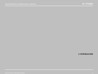 NUEVOS MATERIALES Y SISTEMAS PARA LA EJECUCIÓN EL TITANIO
JOSÉ ANTONIO RODRÍGUEZ LOSADA 5
0. INTRODUCCIÓN
 