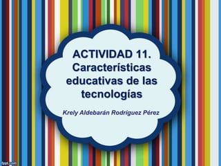 ACTIVIDAD 11.
Características
educativas de las
tecnologías
Krely Aldebarán Rodríguez Pérez
 