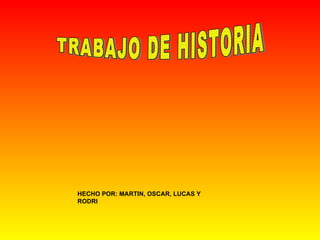 TRABAJO DE HISTORIA HECHO POR: MARTIN, OSCAR, LUCAS Y RODRI 