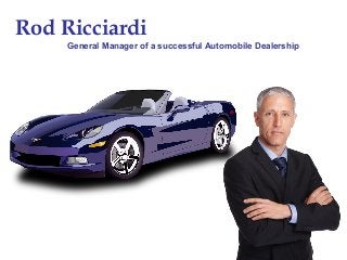 Rod Ricciardi
General Manager of a successful Automobile Dealership
 