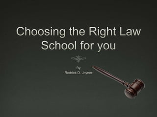 Choosing the Right Law School for you By Rodrick D. Joyner 