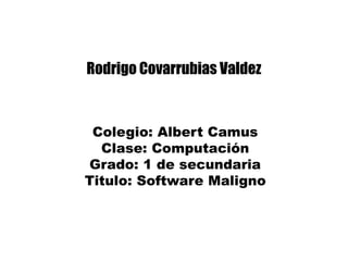 Rodrigo Covarrubias Valdez
Colegio: Albert Camus
Clase: Computación
Grado: 1 de secundaria
Titulo: Software Maligno
 
