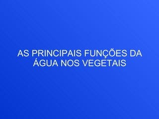 AS PRINCIPAIS FUNÇÕES DA ÁGUA NOS VEGETAIS 