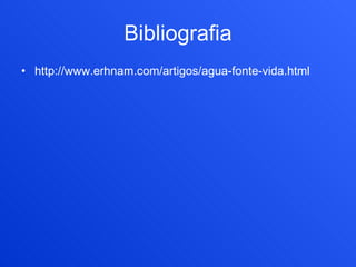 Bibliografia http://www.erhnam.com/artigos/agua-fonte-vida.html 