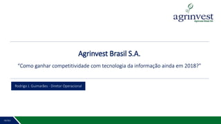 Agrinvest Brasil S.A.
“Como ganhar competitividade com tecnologia da informação ainda em 2018?”
INTRO
Rodrigo J. Guimarães - Diretor Operacional
 