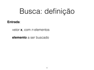 Busca: deﬁnição
Entrada:
vetor x, com n elementos
elemento a ser buscado
4
 