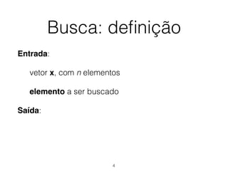 Busca: deﬁnição
Entrada:
vetor x, com n elementos
elemento a ser buscado
Saída:
4
 