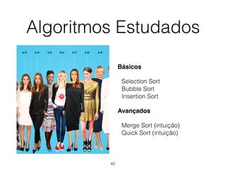 Algoritmos Estudados
Básicos
Selection Sort 
Bubble Sort 
Insertion Sort
Avançados
Merge Sort (intuição) 
Quick Sort (intuição)
40
 