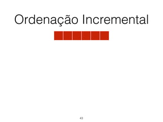 Ordenação Incremental
43
 