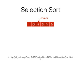 Selection Sort
• http://algoviz.org/OpenDSA/Books/OpenDSA/html/SelectionSort.html
45
@ # $ % &!
maior
 
