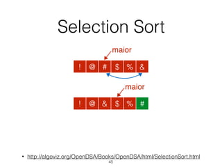 Selection Sort
• http://algoviz.org/OpenDSA/Books/OpenDSA/html/SelectionSort.html
45
@ # $ % &!
maior
@ & $ % #!
maior
 
