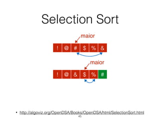 Selection Sort
• http://algoviz.org/OpenDSA/Books/OpenDSA/html/SelectionSort.html
45
@ # $ % &!
maior
@ & $ % #!
maior
 