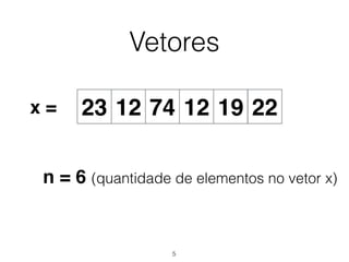Vetores
12 74 12 19 2223x =
n = 6 (quantidade de elementos no vetor x)
5
 
